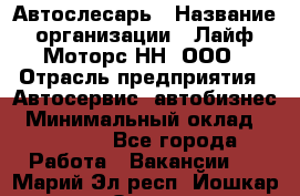 Автослесарь › Название организации ­ Лайф Моторс НН, ООО › Отрасль предприятия ­ Автосервис, автобизнес › Минимальный оклад ­ 40 000 - Все города Работа » Вакансии   . Марий Эл респ.,Йошкар-Ола г.